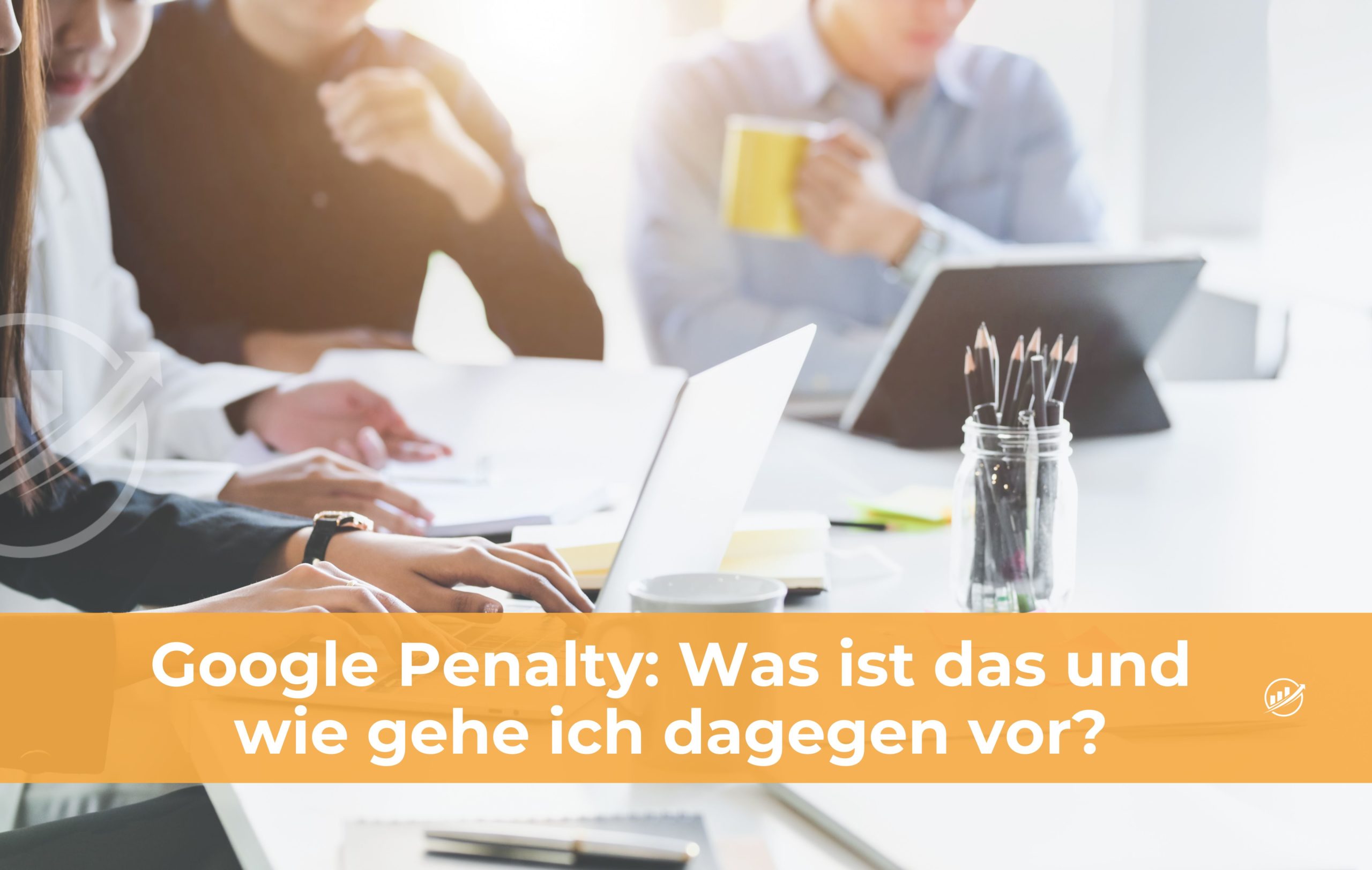 Google Penalty: Was ist das und wie gehe ich dagegen vor?