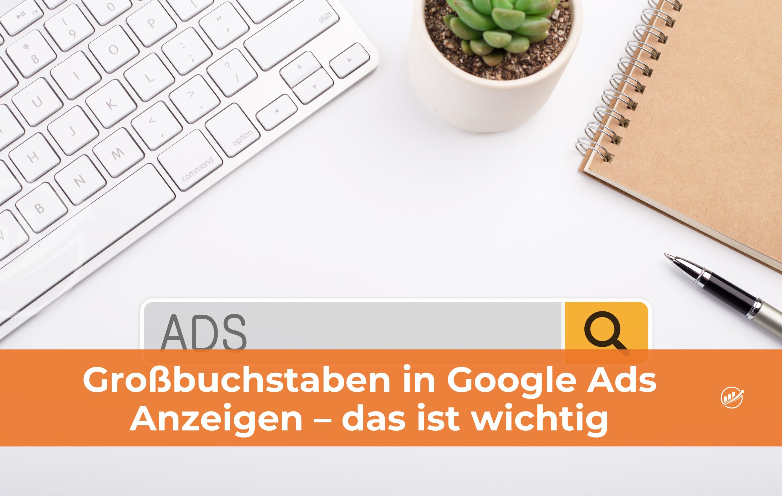 Großbuchstaben in Google Ads Anzeigen – das ist wichtig