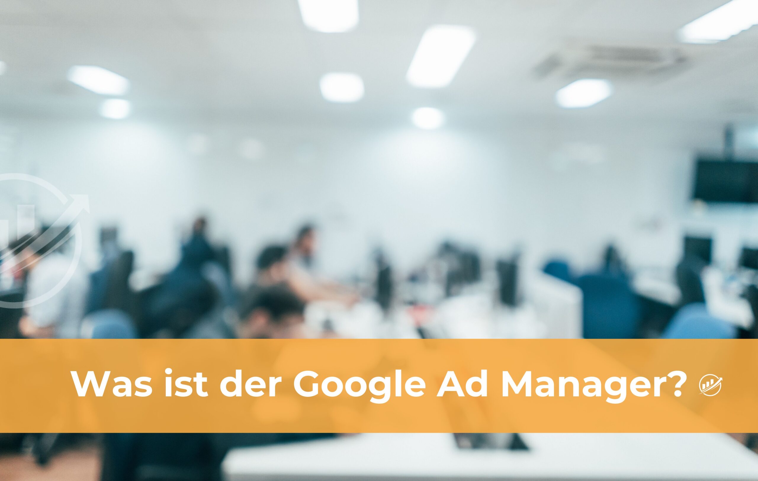 Was ist der Google Ad Manager?