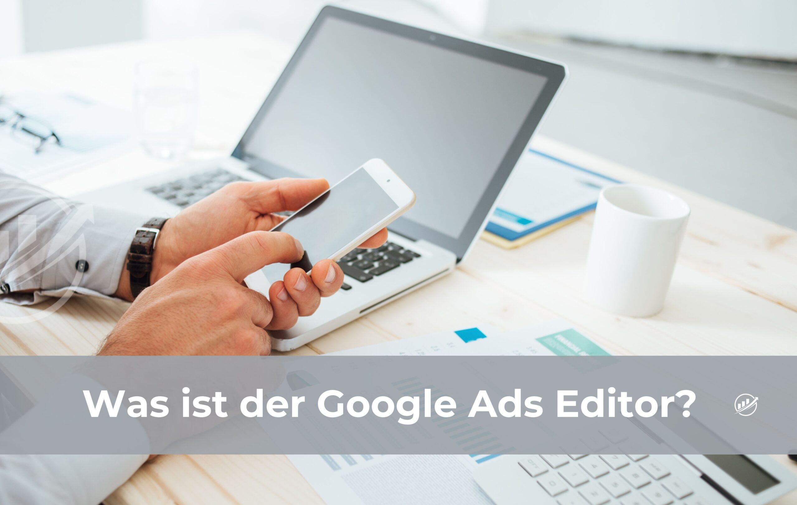 Was ist der Google Ads Editor?